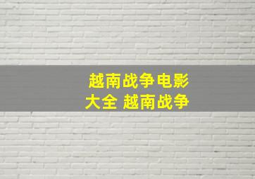 越南战争电影大全 越南战争